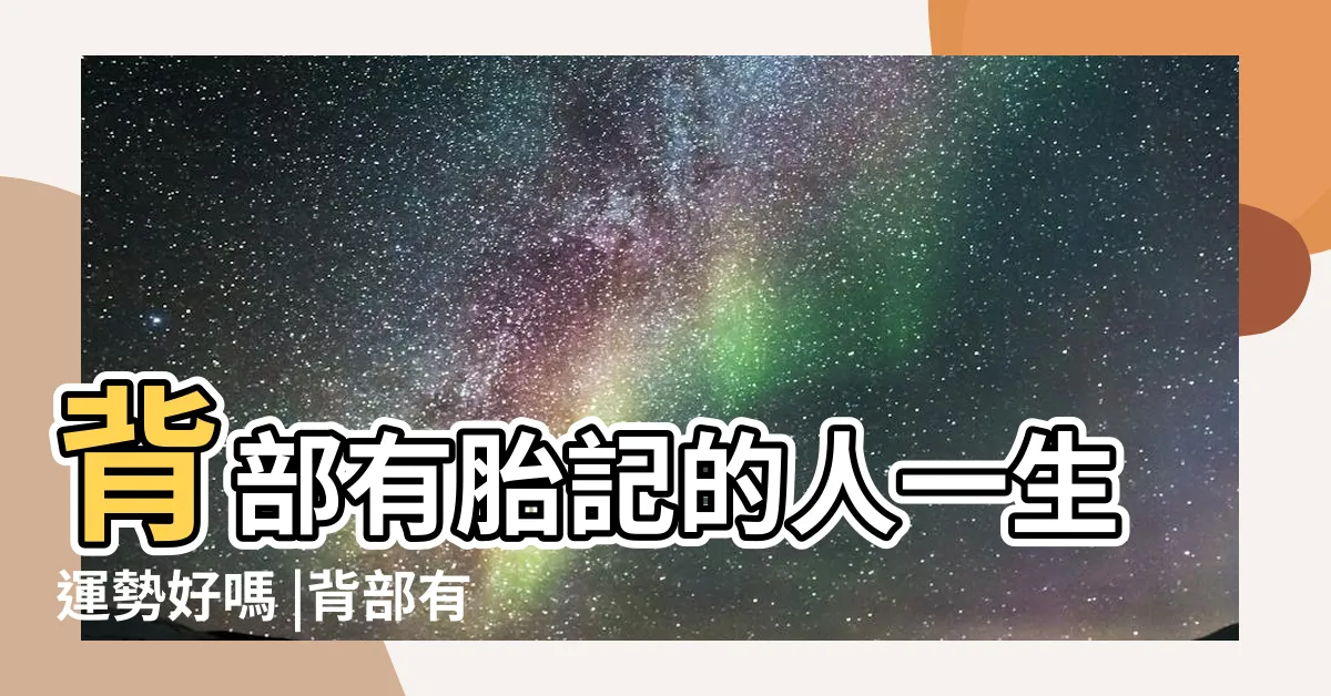 【背上有胎記】背部有胎記的人一生運勢好嗎 |背部有胎記代表什麼 |有什麼説法 |
