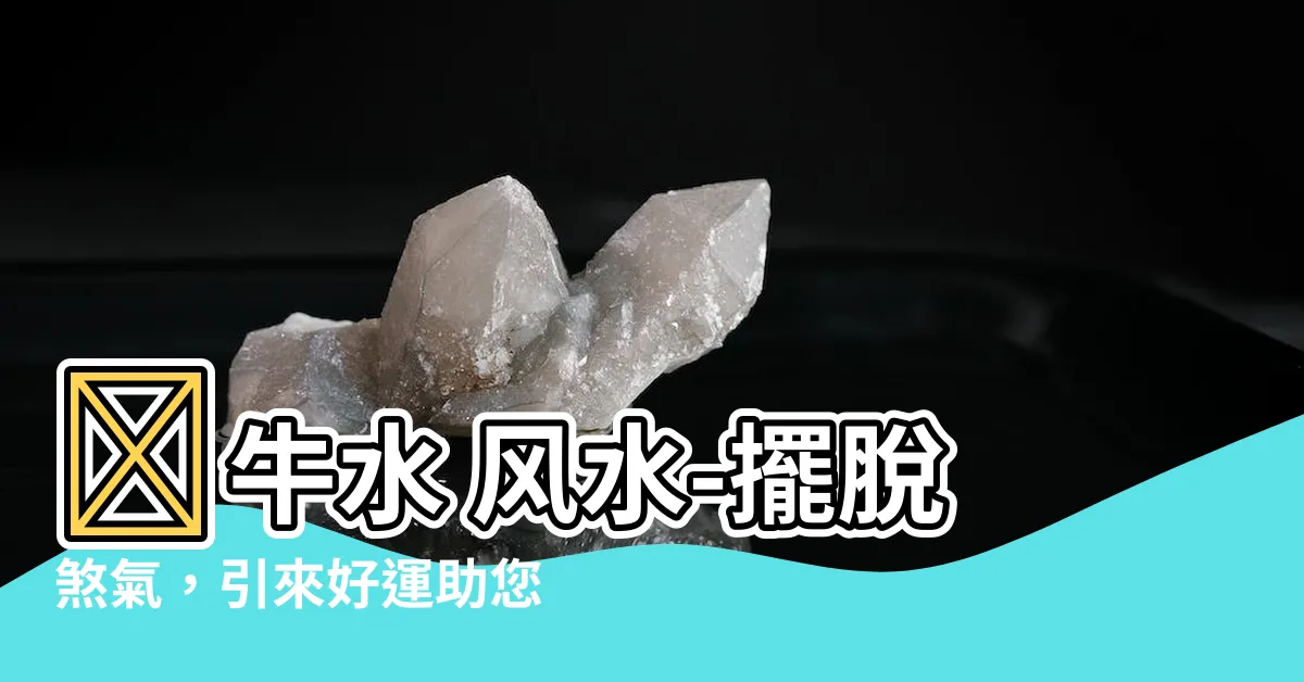 【牽牛水 風水】牽牛水 風水-擺脱煞氣，引來好運助您名宅旺宅！