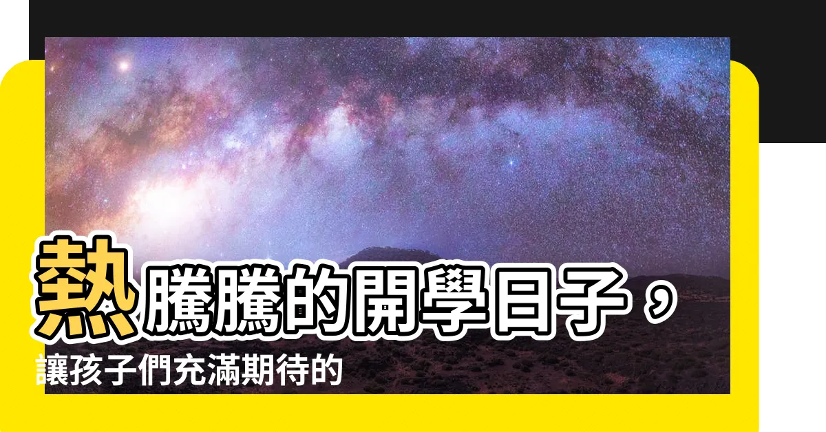 【開學日子】熱騰騰的開學日子，讓孩子們充滿期待的倒數開始！