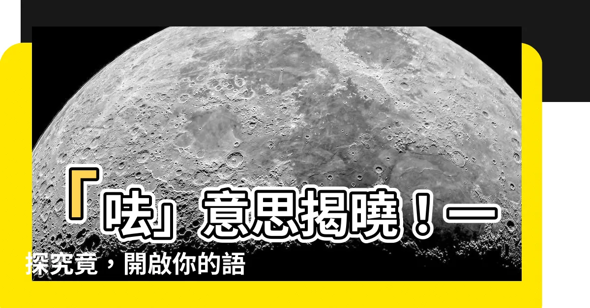 【口去意思】「呿」意思揭曉！一探究竟，開啟你的語言新世界