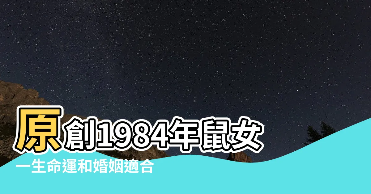 【1984鼠女】原創1984年鼠女一生命運和婚姻適合的屬相婚配 |原創1984年屬鼠女40歲後運氣84年 |1984屬鼠女命苦嗎1984屬鼠女幾月出生好 |