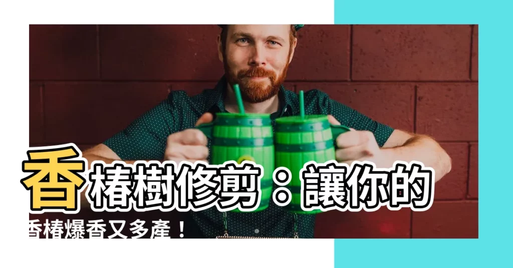 【香椿樹修剪】香椿樹修剪：讓你的香椿爆香又多產！