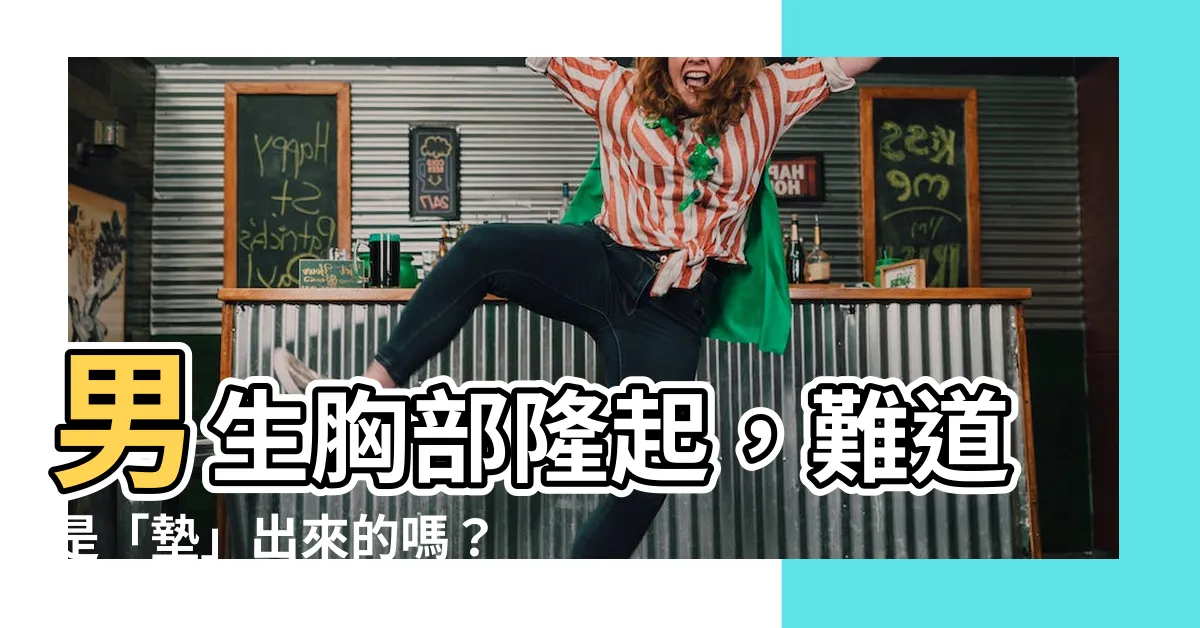 【男生胸】男生胸部隆起，難道是「墊」出來的嗎？