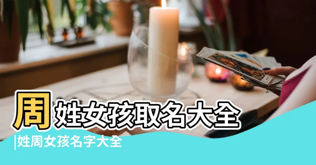 周姓女孩取名大全 |姓周女孩名字大全 |周姓女寶寶起名 |【姓周古代名字女孩名字大全】