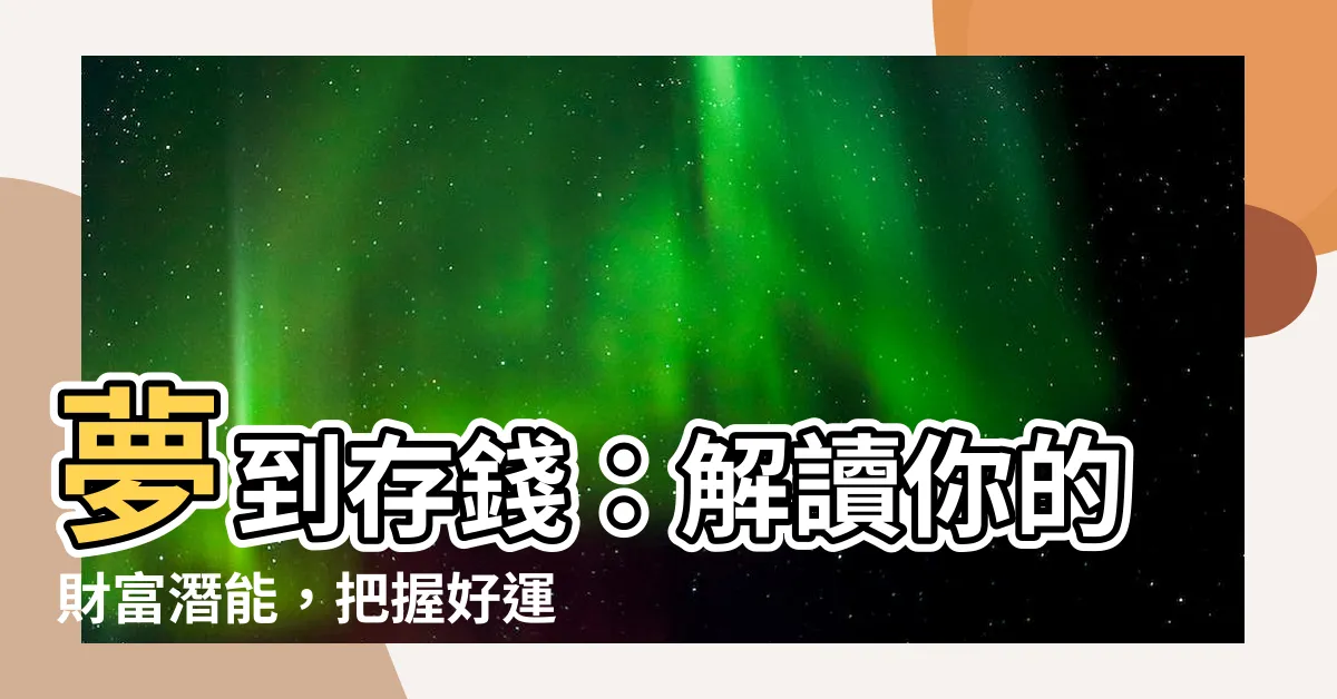 【夢到存錢】夢到存錢：解讀你的財富潛能，把握好運徵兆！