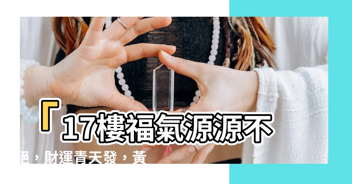 【17樓】「17樓福氣源源不絕，財運青天發，黃金層面揚輝煌！」