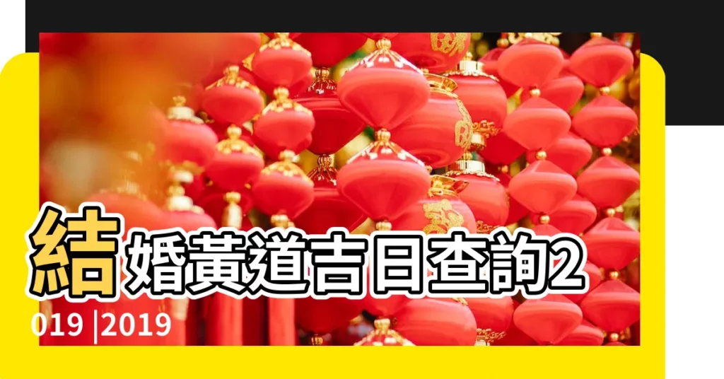 結婚黃道吉日查詢2019 |2019年陽曆12月23日是結婚領證適宜嫁娶的吉日嗎 |2019年適合結婚好日子 |【2019年結婚吉日陽曆查詢】