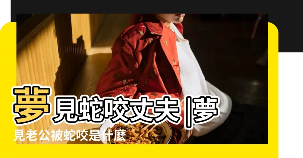 夢見蛇咬丈夫 |夢見老公被蛇咬是什麼意思 |夢見老公被蛇咬是件好事嗎 |【妻子夢見丈夫被蛇咬】