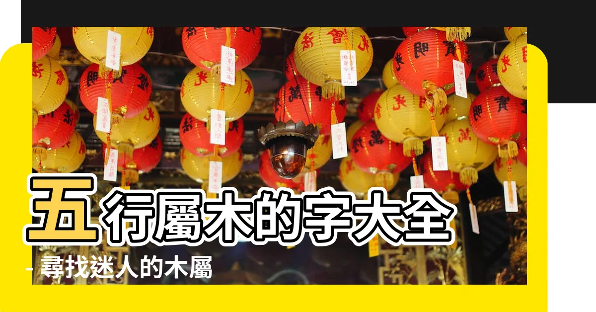 【木屬性的字】五行屬木的字大全 - 尋找迷人的木屬性字詞