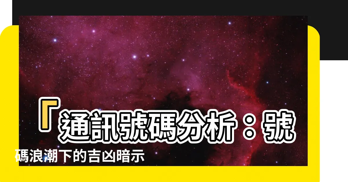 【通訊號碼分析】「通訊號碼分析：號碼浪潮下的吉凶暗示」