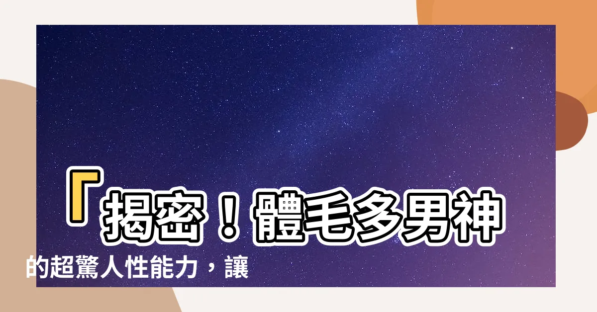 【體毛多男】「揭密！體毛多男神的超驚人性能力，讓你目瞪口呆！」