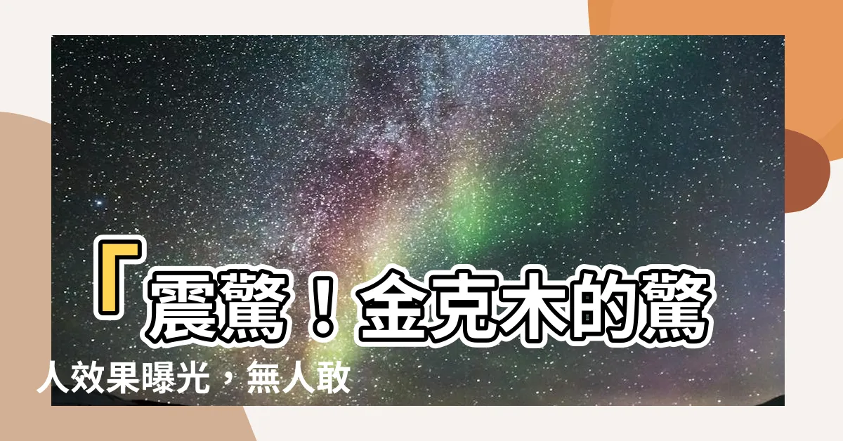 【金克木】「震驚！金克木的驚人效果曝光，無人敢相信的神奇結果！」