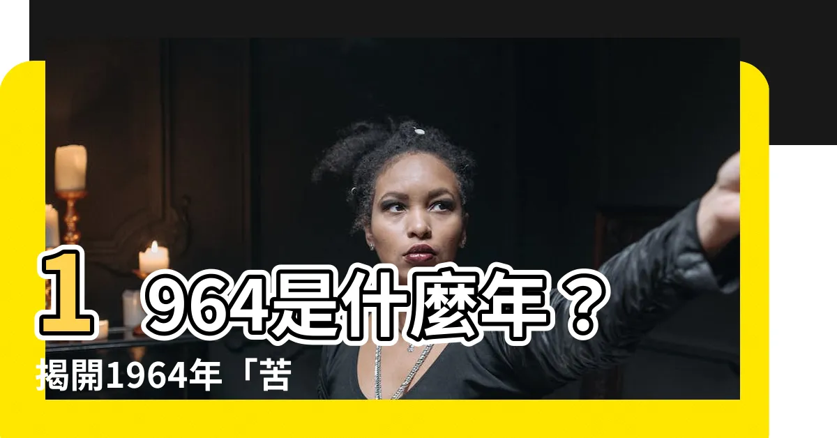 【1964是什麼年】1964是什麼年？揭開1964年「苦命龍」的神秘面紗