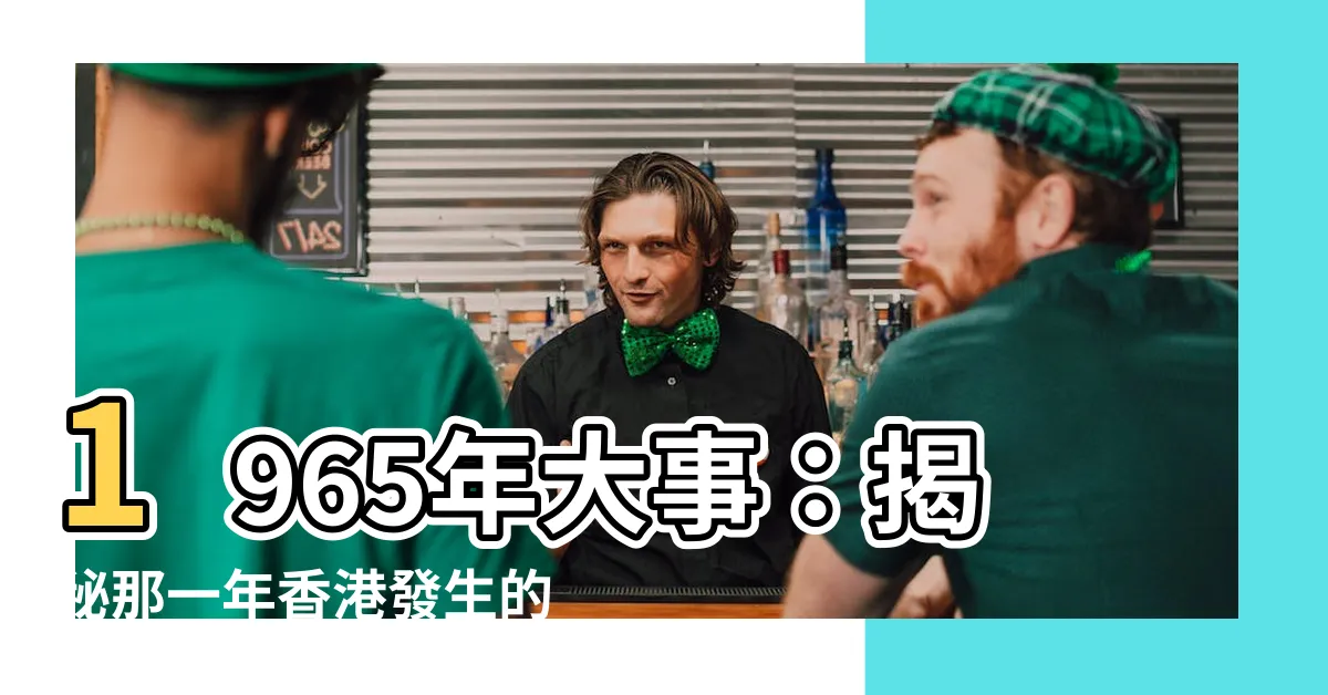 【1965年大事】1965年大事：揭秘那一年香港發生的重大事件！