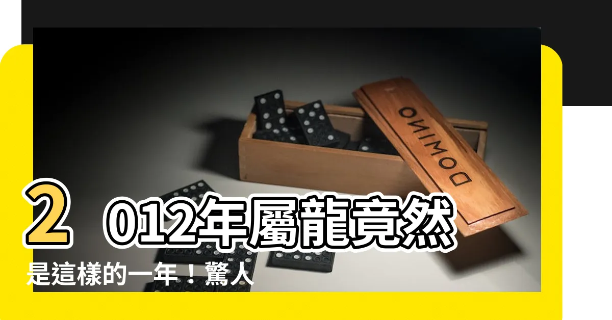 【2012年是什麼年】2012年屬龍竟然是這樣的一年！驚人命運曝光，你永遠猜不到！