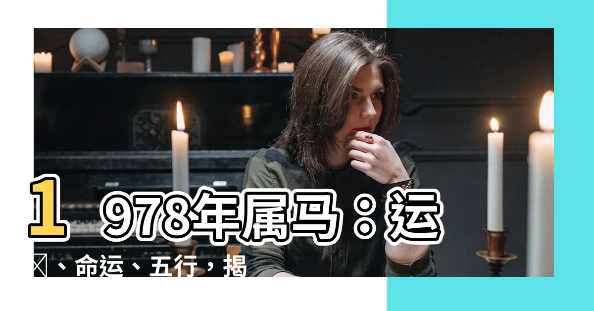 【1978年屬馬】1978年屬馬：運勢、命運、五行，揭開屬馬人的面紗
