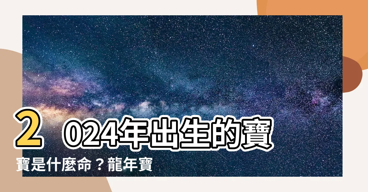 【2024年出生的孩子是什麼命】2024年出生的寶寶是什麼命？龍年寶寶出生月份大解析！