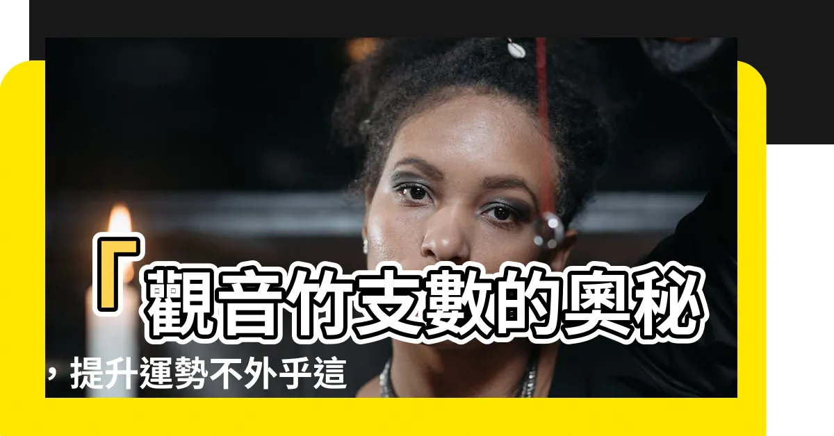 【觀音竹支數】「觀音竹支數的奧秘，提升運勢不外乎這個數字！」