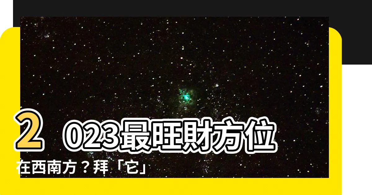 【西南方 五行】2023最旺財方位在西南方？拜「它」求姻緣＆財運！