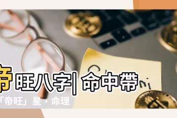 【帝旺八字】帝旺八字| 命中帶有「帝旺」星，命理如何解讀？