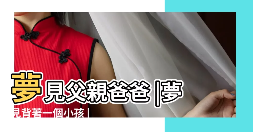 夢見父親爸爸 |夢見背著一個小孩 |夢見背女兒 |【夢見爸爸幫我背女兒】
