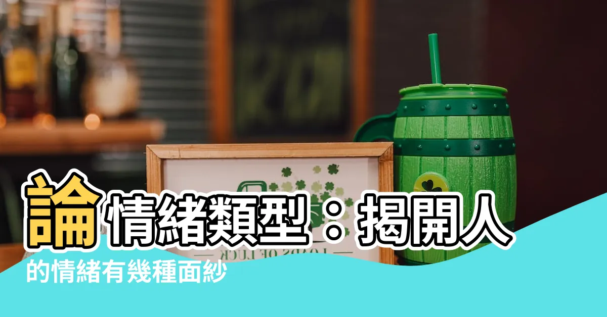 【人的情緒有幾種】論情緒類型：揭開人的情緒有幾種面紗
