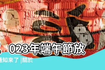 【端午節放假通知古文】2023年端午節放假通知來了 |關於2023年端午節放假安排的通知 |放3天后連上6天 |