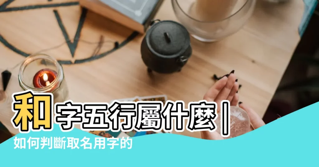 和字五行屬什麼 |如何判斷取名用字的五行屬性 |和字五行屬性是什麼 |【和字的五行屬性是什麼】