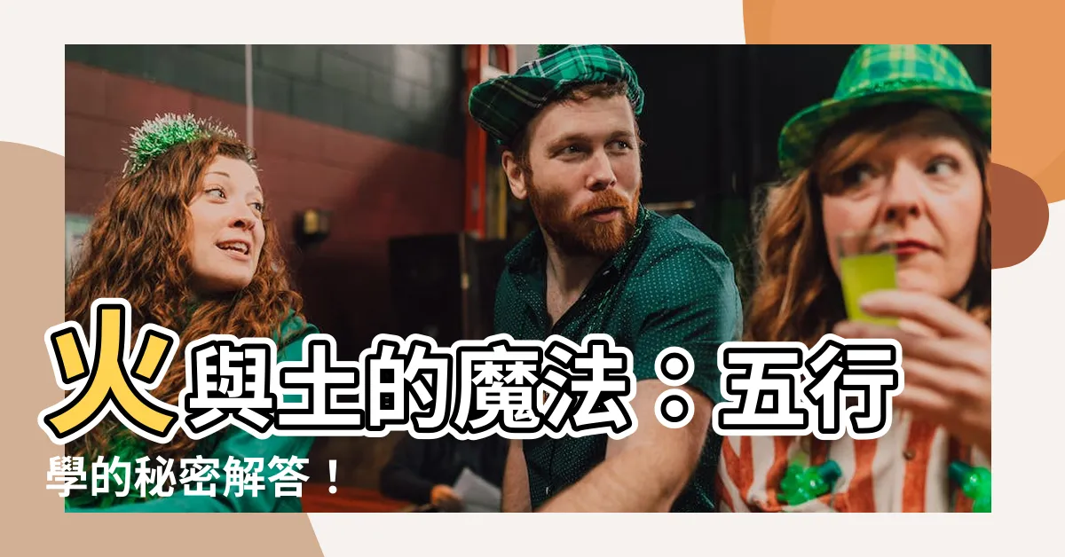 【火 土】火與土的魔法:五行學的秘密解答!