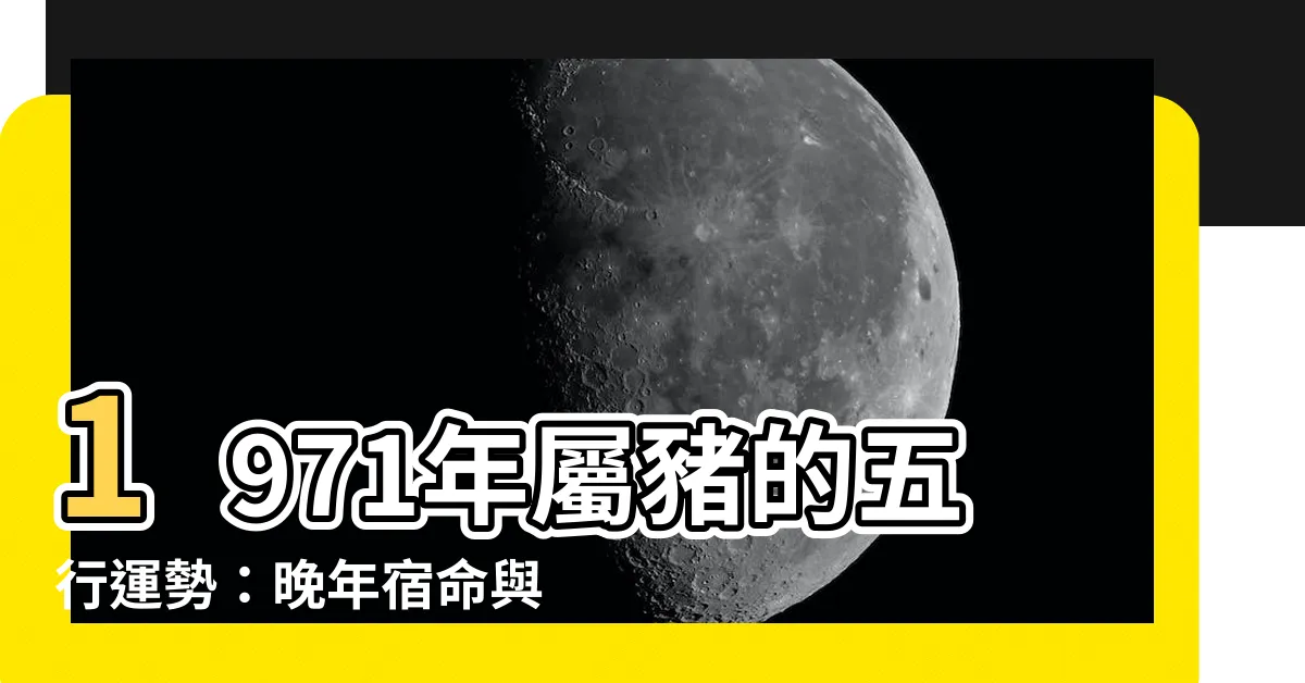 【71年次五行】1971年屬豬的五行運勢：晚年宿命與三大挑戰