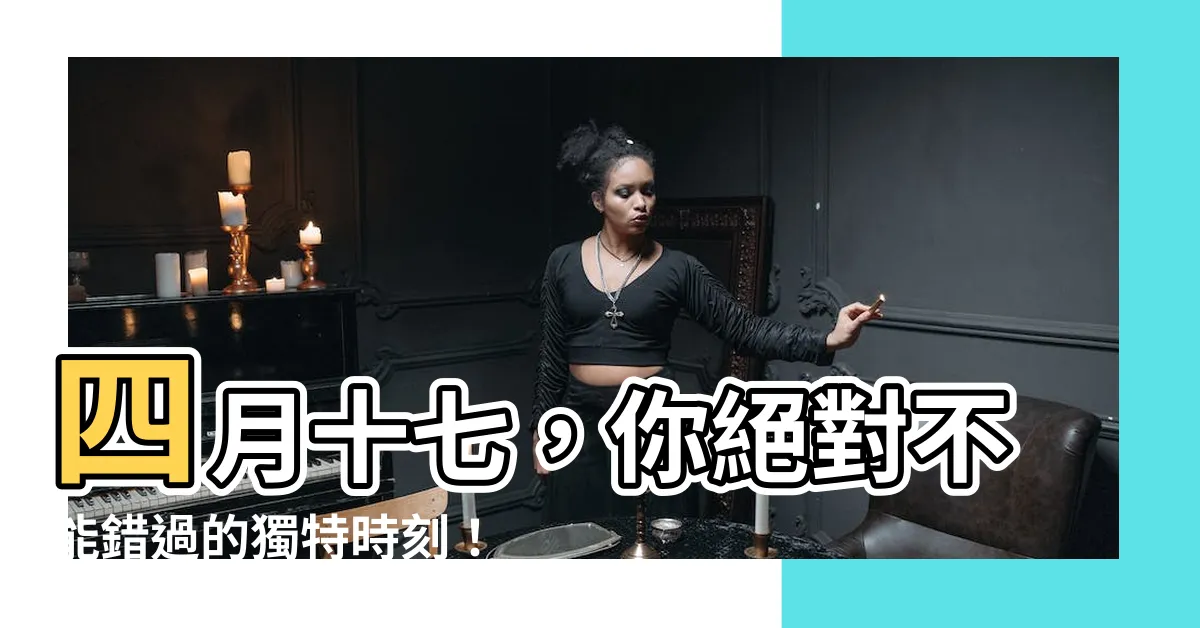 【四月十七】四月十七，你絕對不能錯過的獨特時刻！