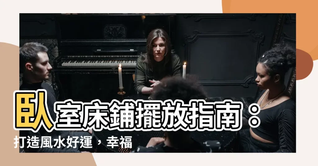 【牀的擺放位置】卧室牀鋪擺放指南：打造風水好運，幸福敲門！