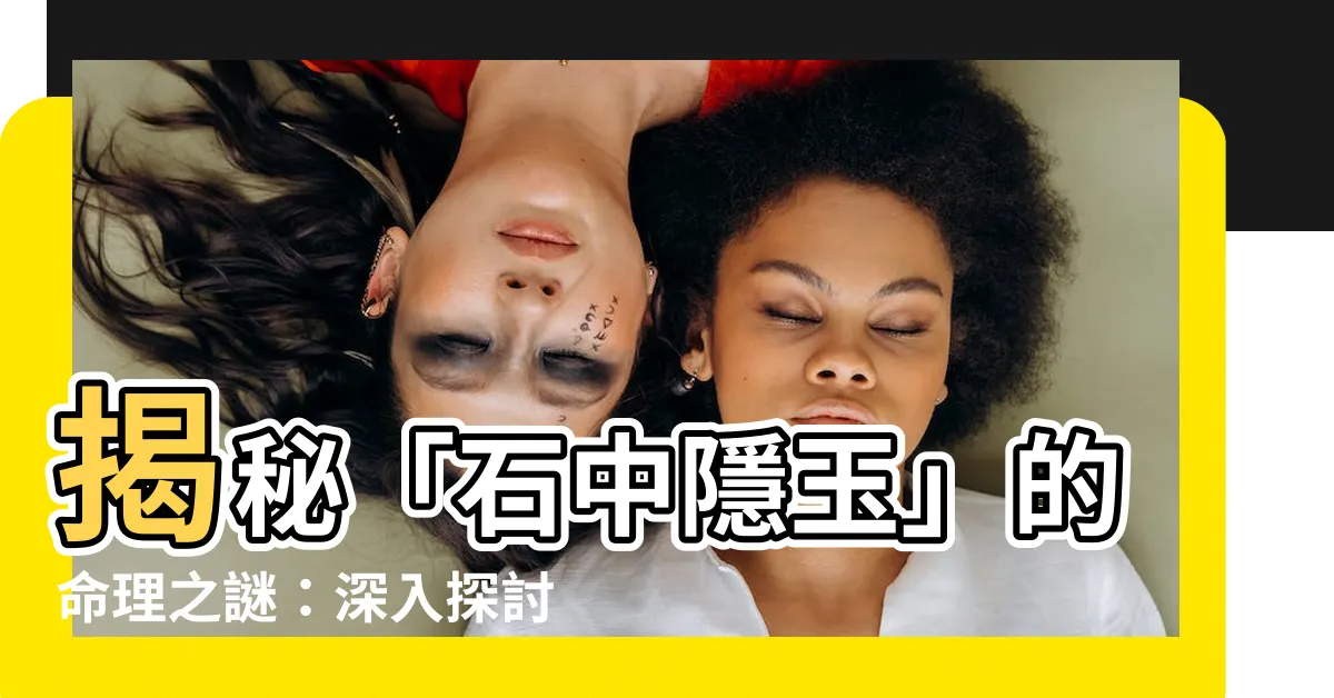 【石中隱玉】揭秘「石中隱玉」的命理之謎：深入探討複雜的格局結構