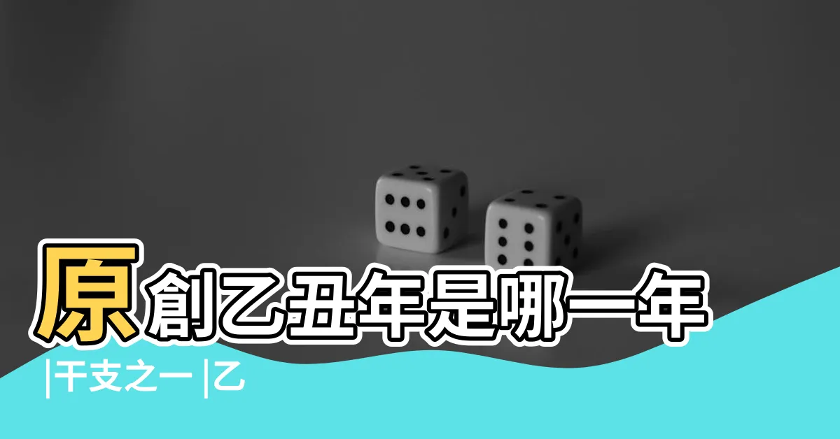 【乙丑 五行】原創乙丑年是哪一年 |干支之一 |乙丑五行屬什麼 |