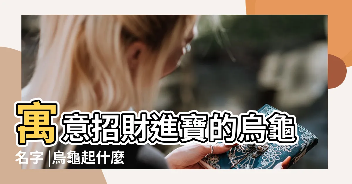 【烏龜吉祥名字】寓意招財進寶的烏龜名字 |烏龜起什麼名字最吉利 |烏龜起什麼名字好聽 |