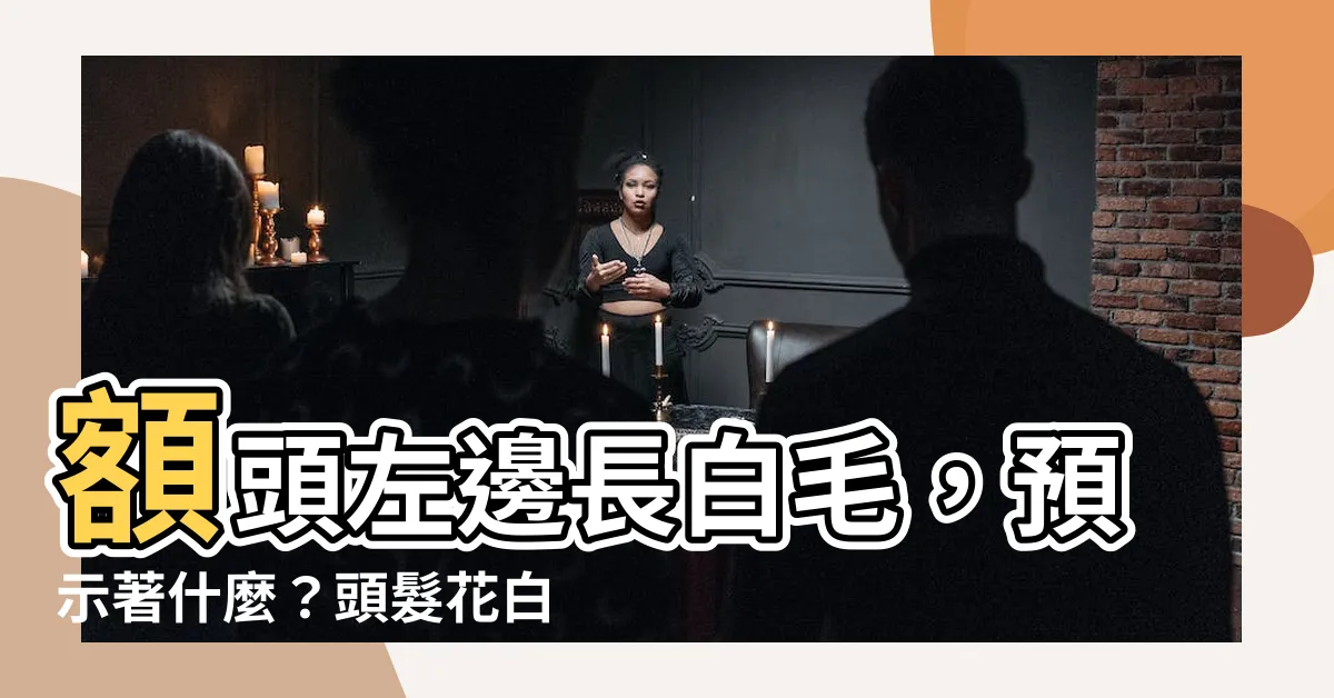【左邊額頭長白毛】額頭左邊長白毛，預示著什麼？頭髮花白的命理揭秘！