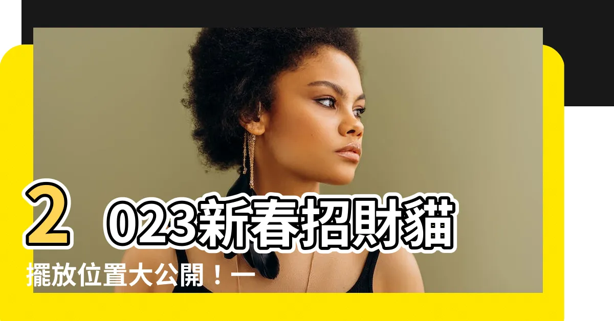 【招財貓 擺放 位置 2023】2023新春招財貓擺放位置大公開！一招讓你財運暴漲的秘訣！