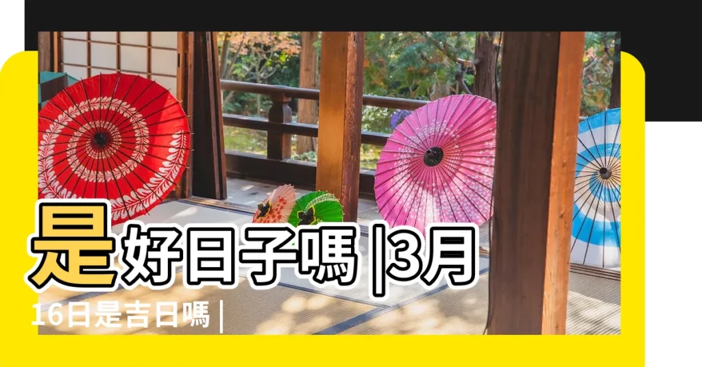 是好日子嗎 |3月16日是吉日嗎 |2023年3月16日結婚好嗎 |【3月16日好日子】