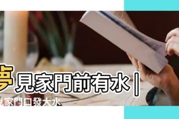 【周公解夢 門出水】夢見家門前有水 |夢見家門口發大水 |