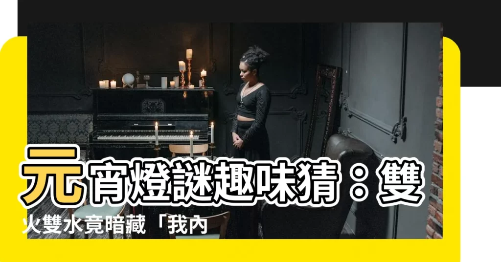 【雙火雙水】元宵燈謎趣味猜：雙火雙水竟暗藏「我內人」！