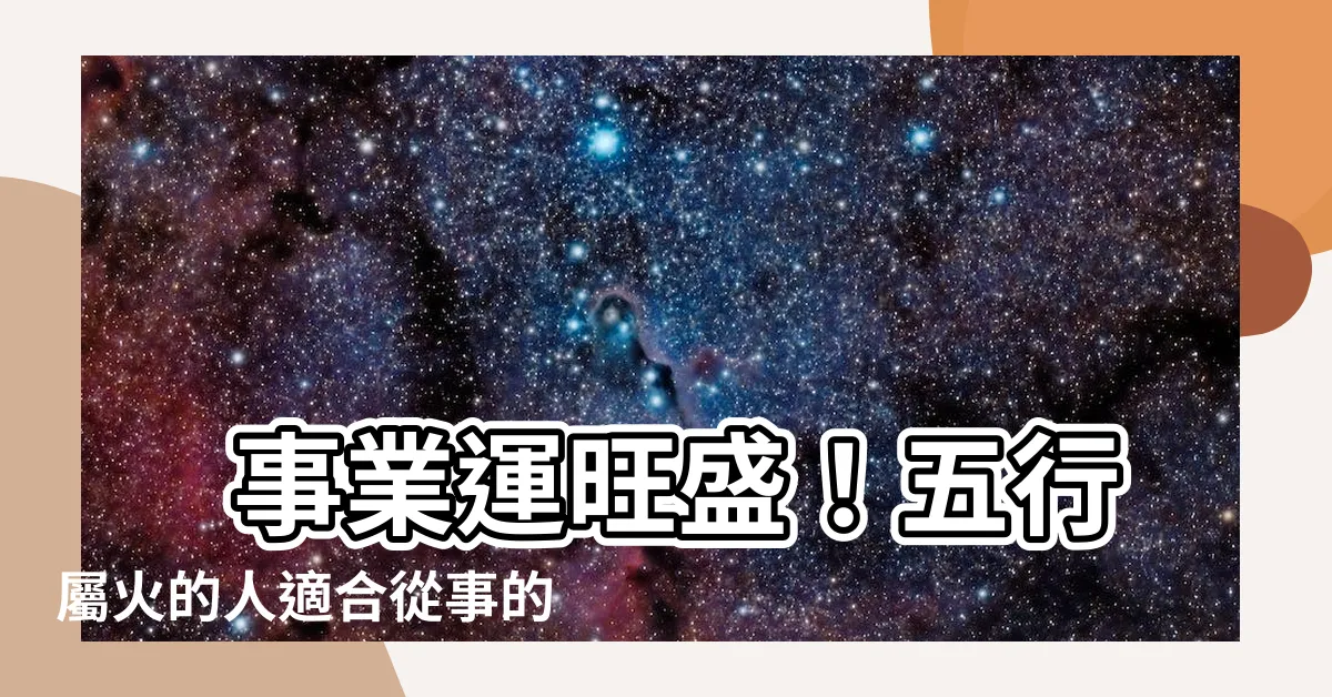 【屬火 職業】 事業運旺盛！五行屬火的人適合從事的耀眼職業