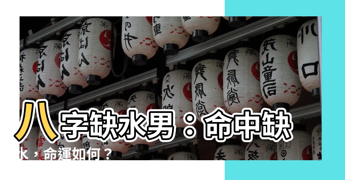 【八字缺水男】八字缺水男：命中缺水，命運如何？
