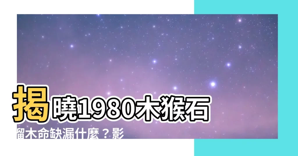 【1980木猴】揭曉1980木猴石榴木命缺漏什麼？影響是這樣！