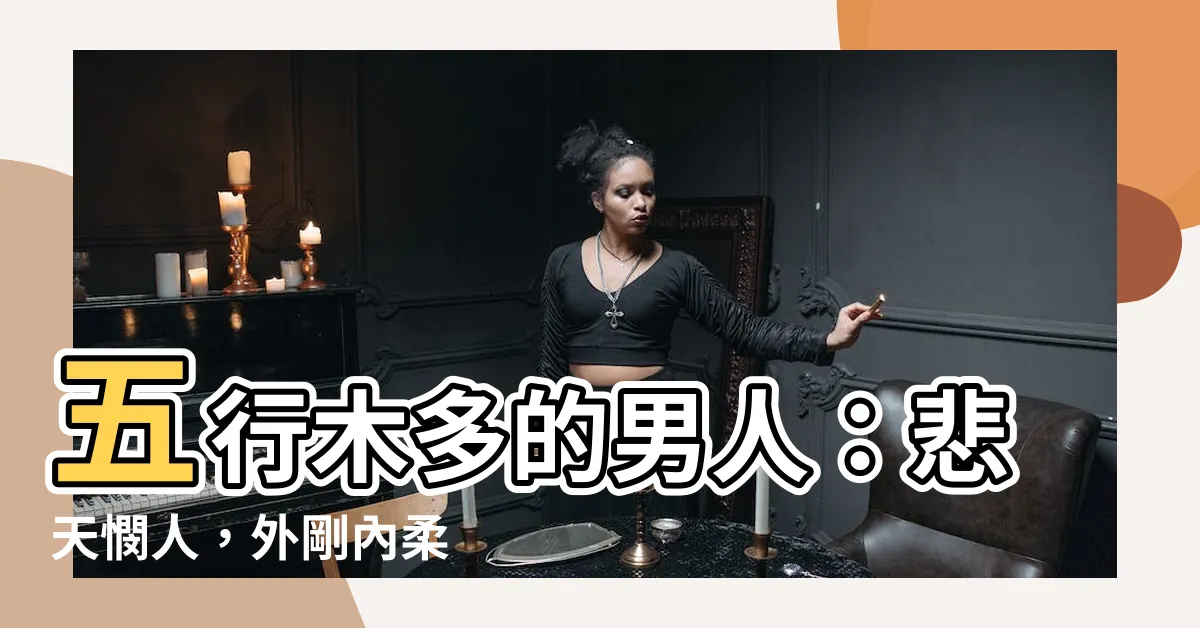 【五行木多的男人】五行木多的男人：悲天憫人，外剛內柔