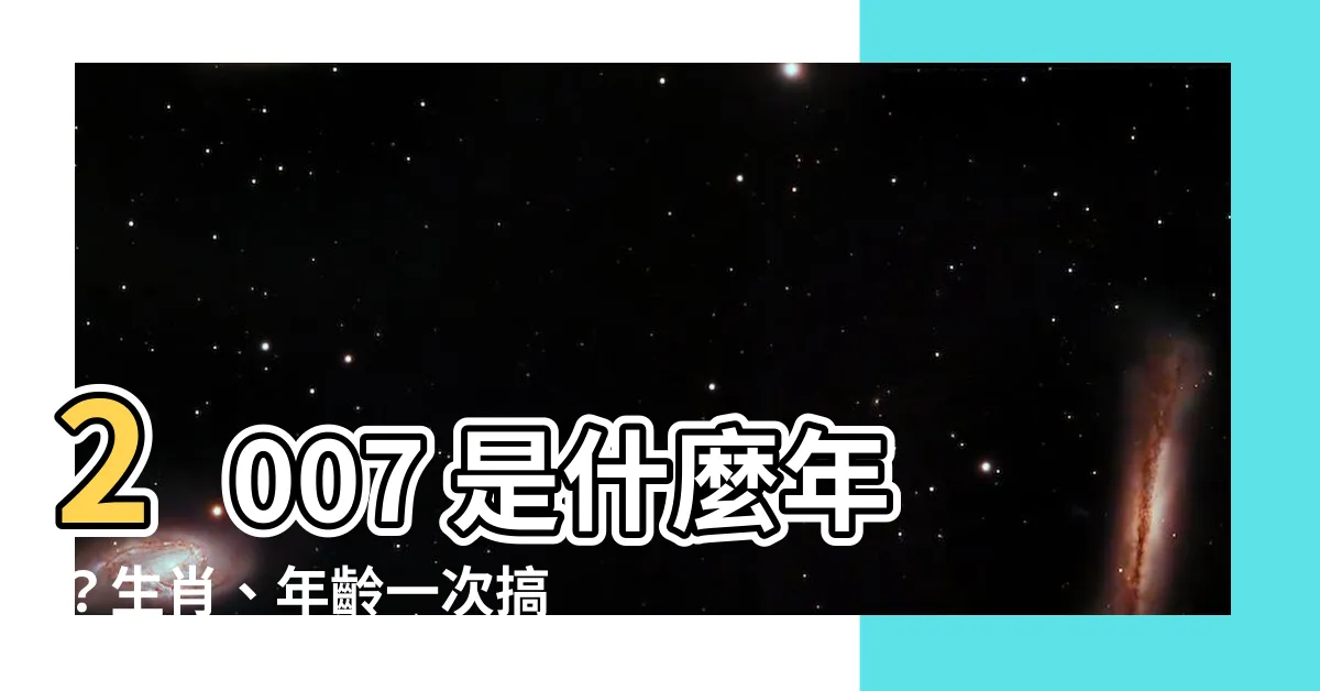【2007是什麼年】2007 是什麼年?生肖、年齡一次搞懂!
