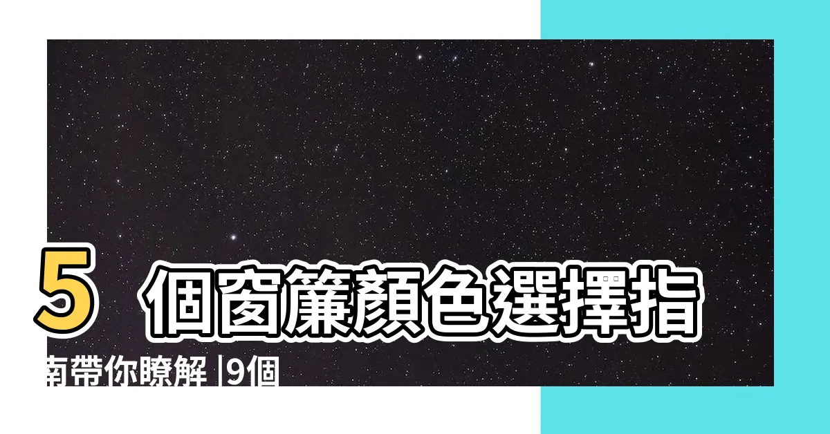 【窗簾顏色】5個窗簾顏色選擇指南帶你瞭解 |9個窗簾與室內風水禁忌與建議 |窗簾款式與窗户朝向有關 |