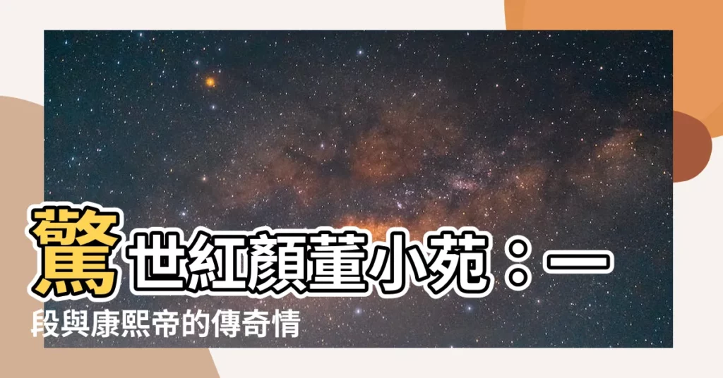 【董小苑】驚世紅顏董小苑：一段與康熙帝的傳奇情史
