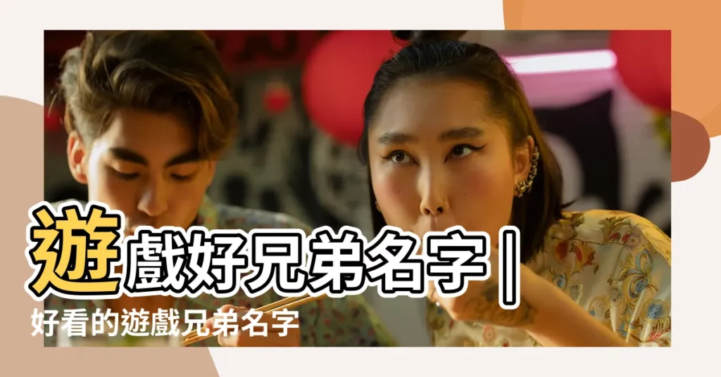 遊戲好兄弟名字 |好看的遊戲兄弟名字 |好聽的遊戲兄弟名字 |【好看的遊戲兄弟名字格式】