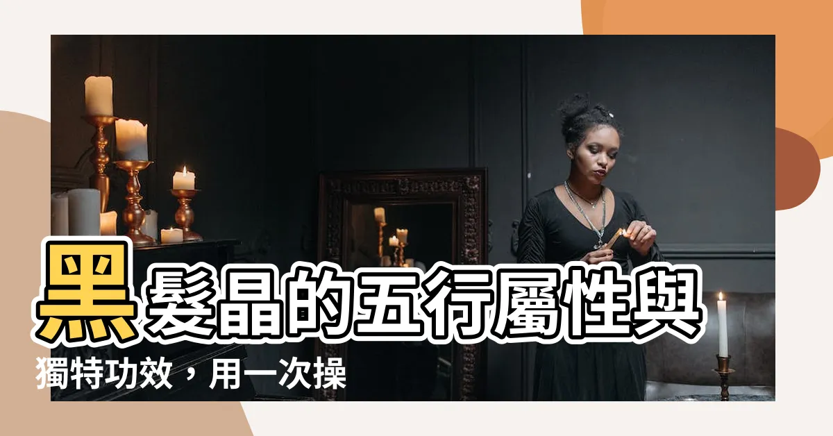 【黑髮晶 五行】黑髮晶的五行屬性與獨特功效，用一次操控五行能量的秘密攻略！
