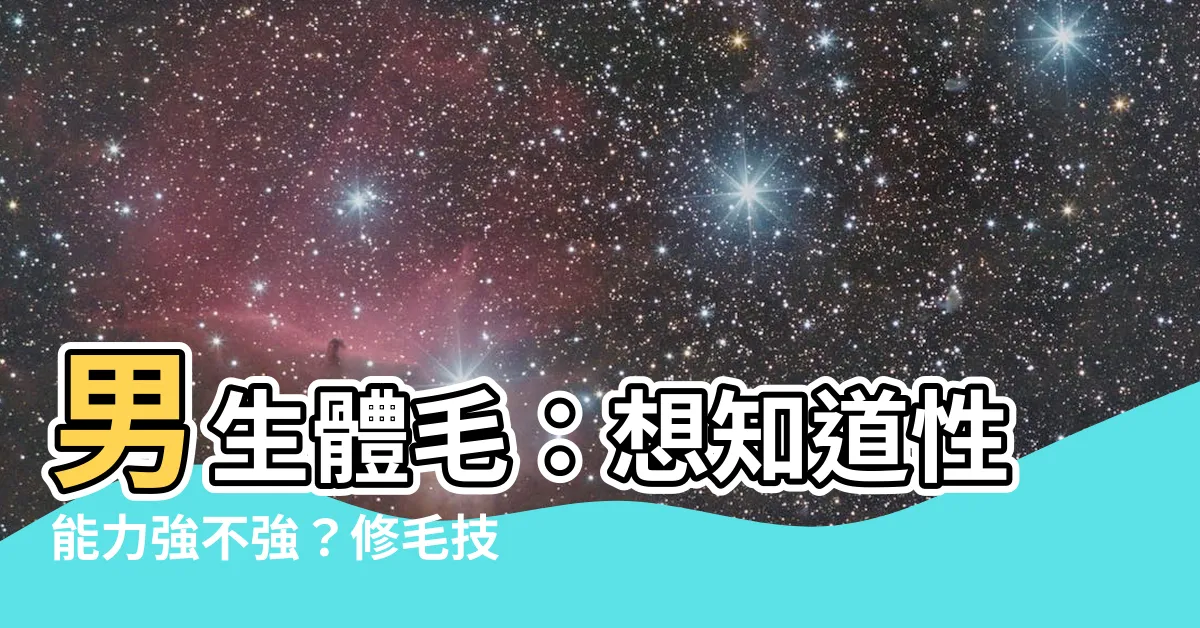 【男生體毛】男生體毛：想知道性能力強不強？修毛技能加持，上牀口碑逆天！